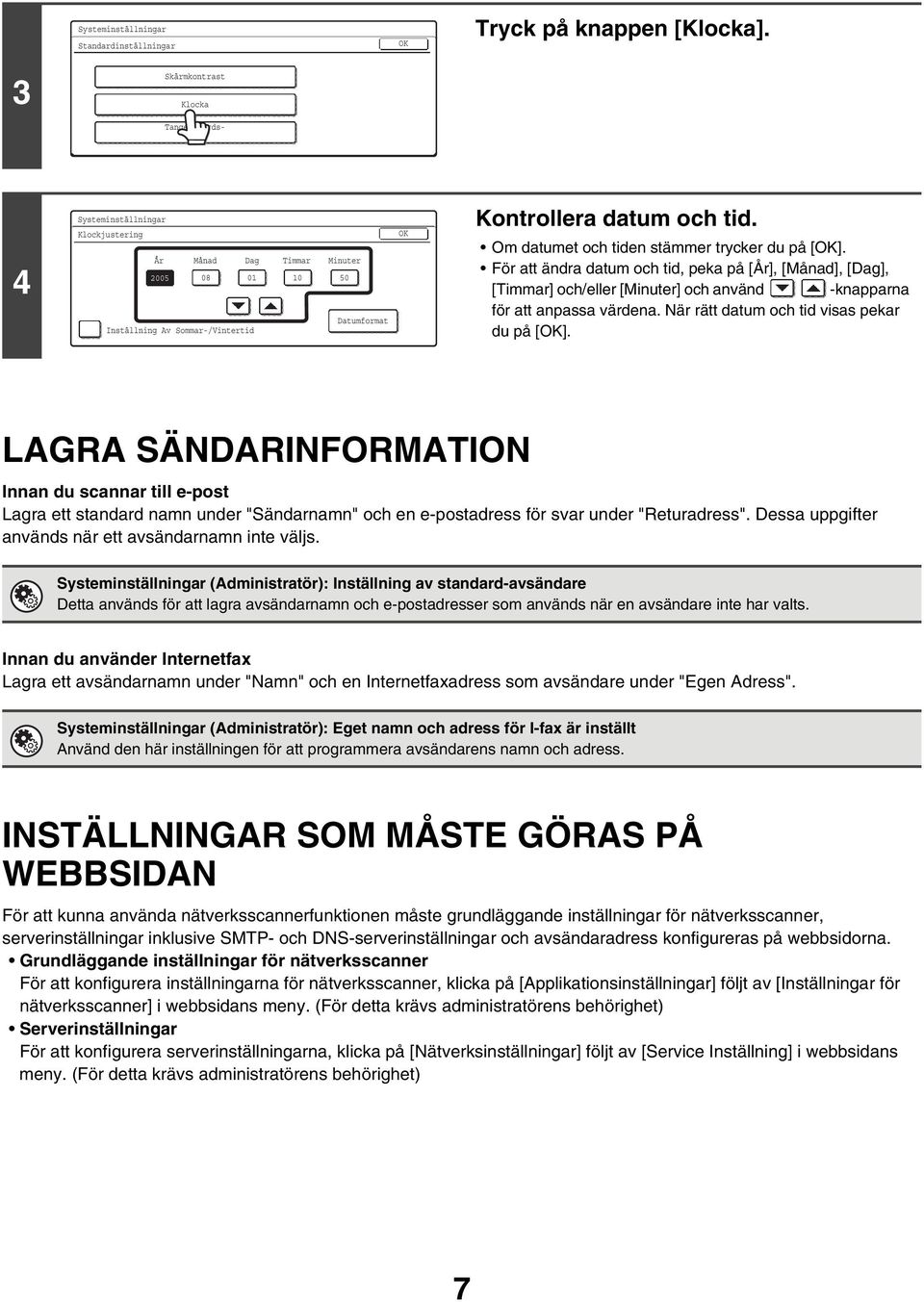 Om datumet och tiden stämmer trycker du på []. För att ändra datum och tid, peka på [År], [Månad], [Dag], [Timmar] och/eller [Minuter] och använd -knapparna för att anpassa värdena.