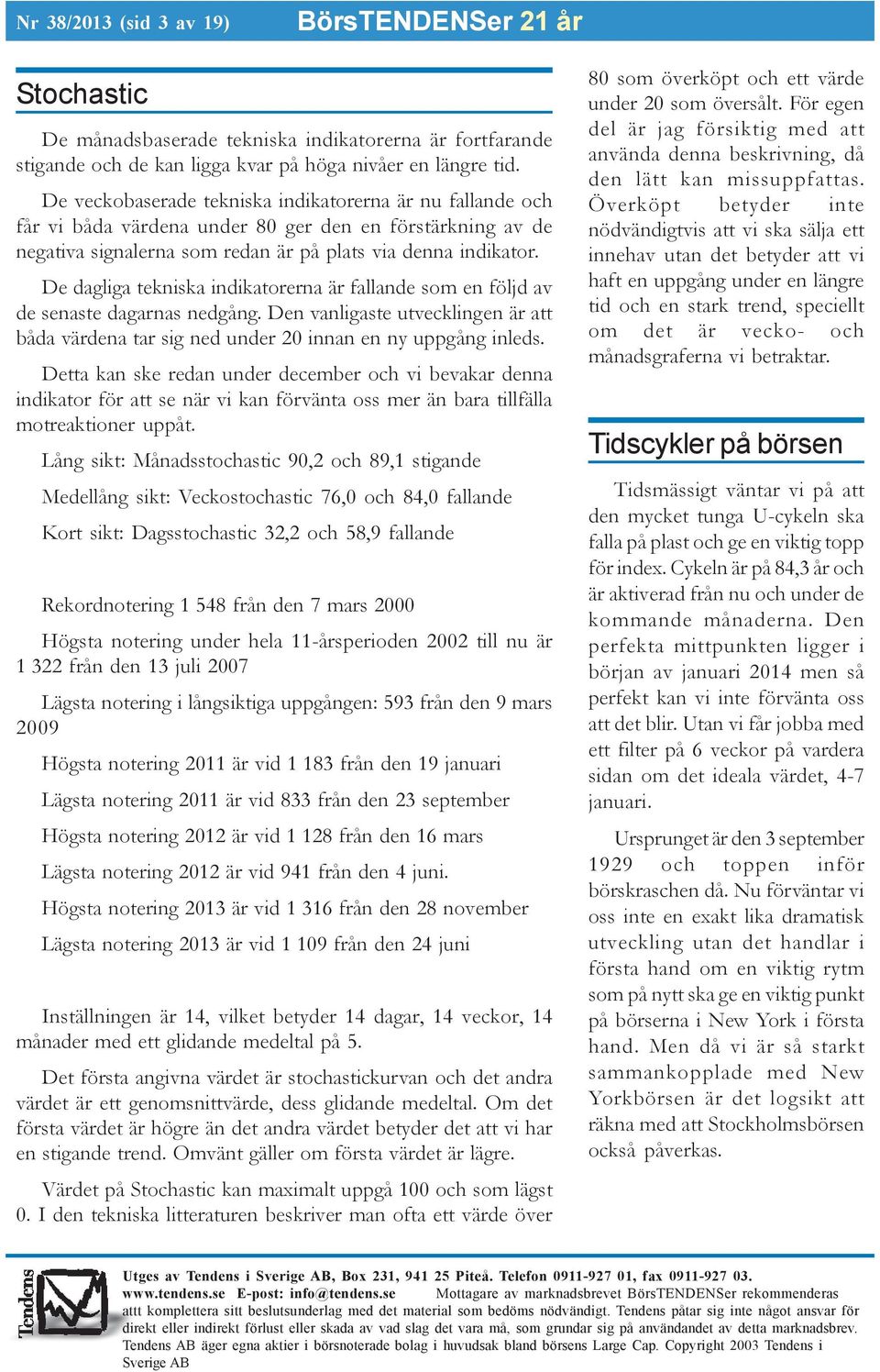 De dagliga tekniska indikatorerna är fallande som en följd av de senaste dagarnas nedgång. Den vanligaste utvecklingen är att båda värdena tar sig ned under 20 innan en ny uppgång inleds.