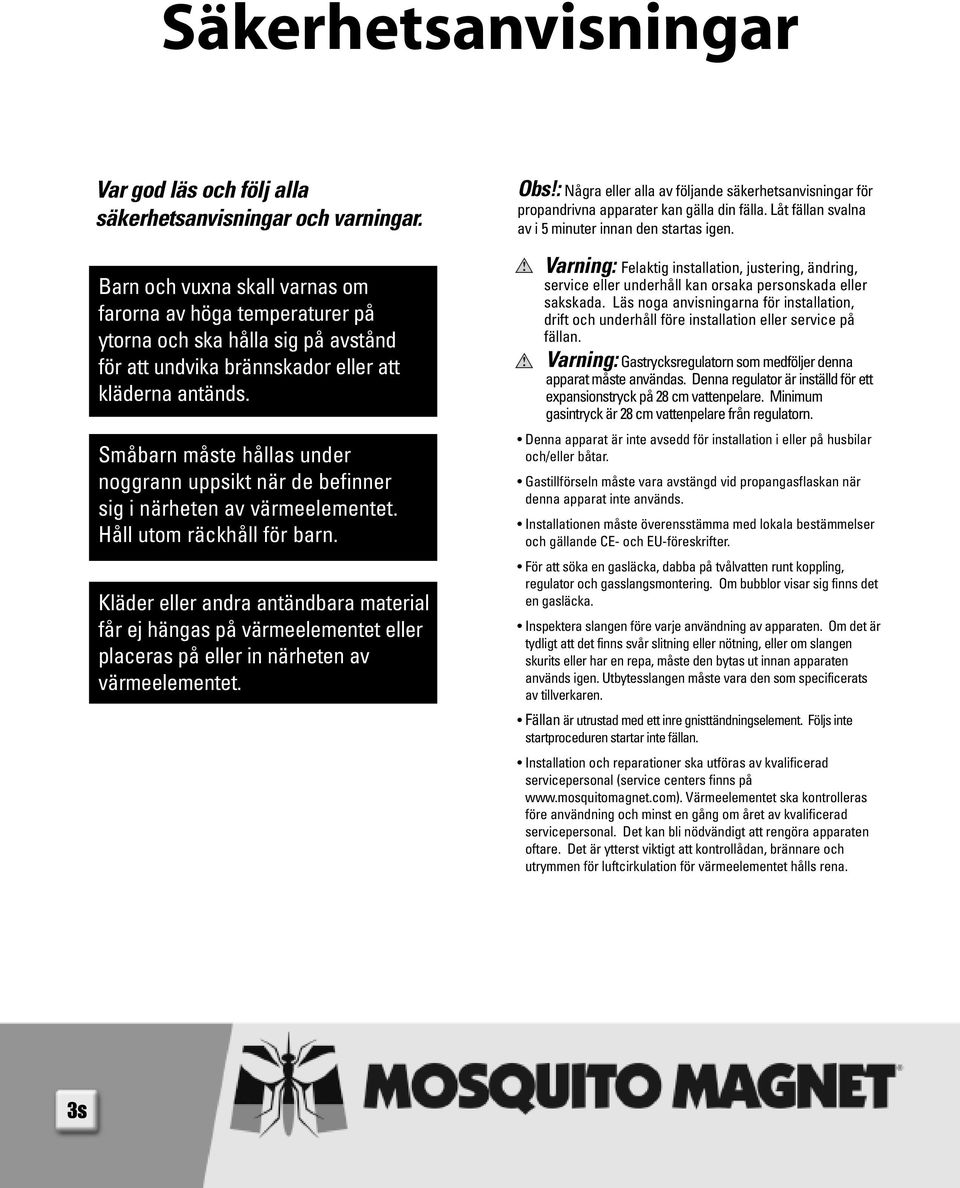 Småbarn måste hållas under noggrann uppsikt när de befinner sig i närheten av värmeelementet. Håll utom räckhåll för barn.