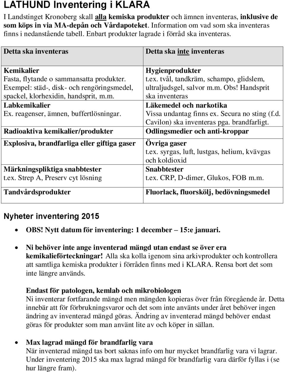 Exempel: städ-, disk- och rengöringsmedel, spackel, klorhexidin, handsprit, m.m. Labkemikalier Ex. reagenser, ämnen, buffertlösningar.