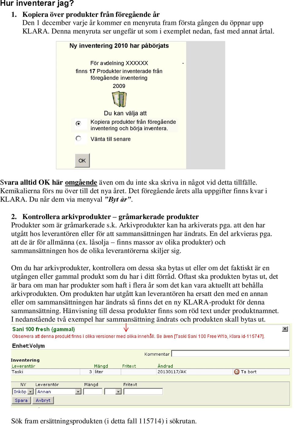 Ny inventering 2010 har påbörjats För avdelning XXXXXX - finns 17 Produkter inventerade från föregående inventering 2009 Du kan välja att Kopiera produkter från föregående inventering och börja
