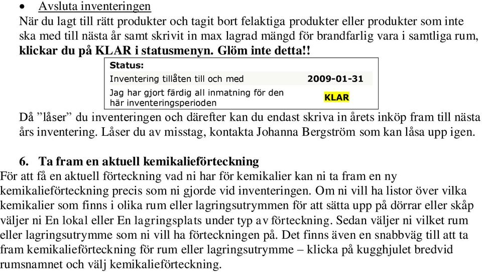 ! Status: Inventering tillåten till och med 2009-01-31 Jag har gjort färdig all inmatning för den här inventeringsperioden KLAR Då låser du inventeringen och därefter kan du endast skriva in årets