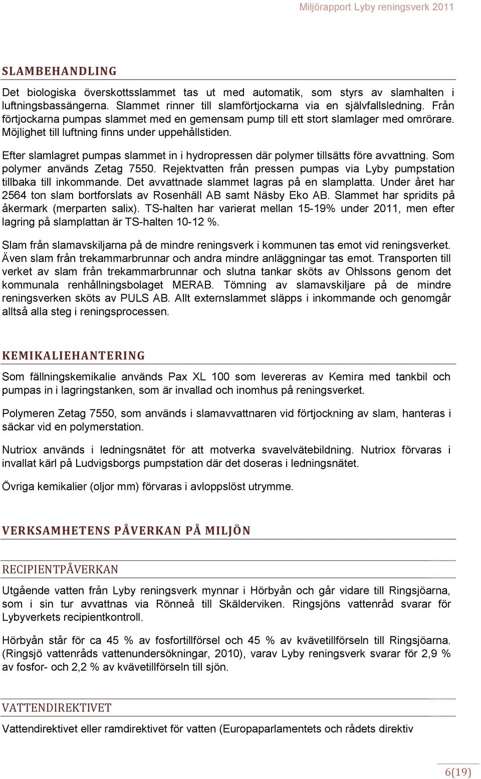 Efter slamlagret pumpas slammet in i hydropressen där polymer tillsätts före avvattning. Som polymer används Zetag 7550. Rejektvatten från pressen pumpas via Lyby pumpstation tillbaka till inkommande.