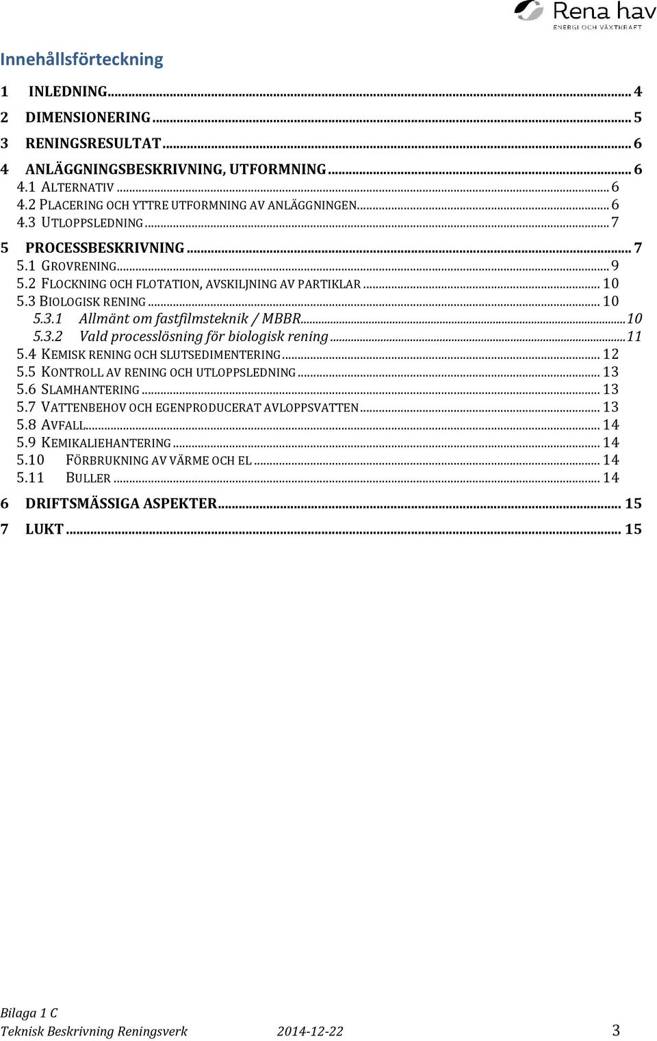 .. 10 5.3.2 Vald processlösning för biologisk rening... 11 5.4 KEMISK RENING OCH SLUTSEDIMENTERING... 12 5.5 KONTROLL AV RENING OCH UTLOPPSLEDNING... 13 5.