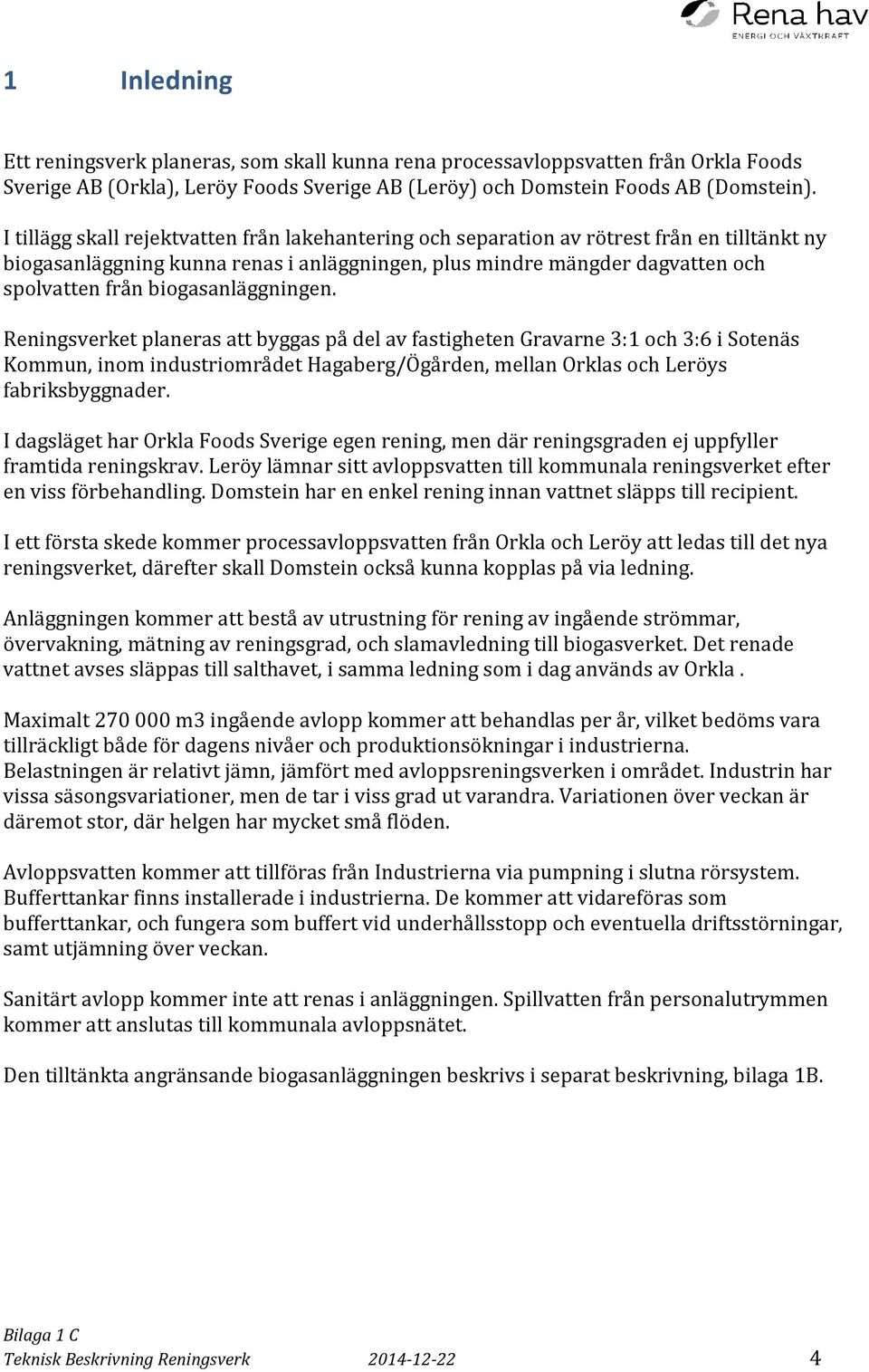 biogasanläggningen. Reningsverket planeras att byggas på del av fastigheten Gravarne 3:1 och 3:6 i Sotenäs Kommun, inom industriområdet Hagaberg/Ögården, mellan Orklas och Leröys fabriksbyggnader.