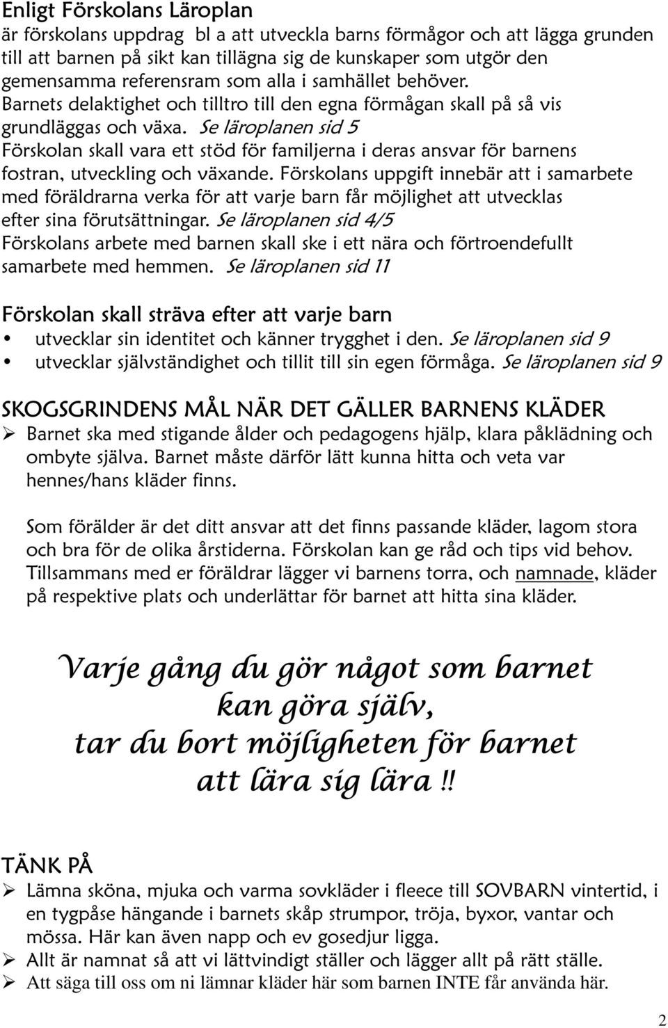 Se läroplanen sid 5 Förskolan skall vara ett stöd för familjerna i deras ansvar för barnens fostran, utveckling och växande.