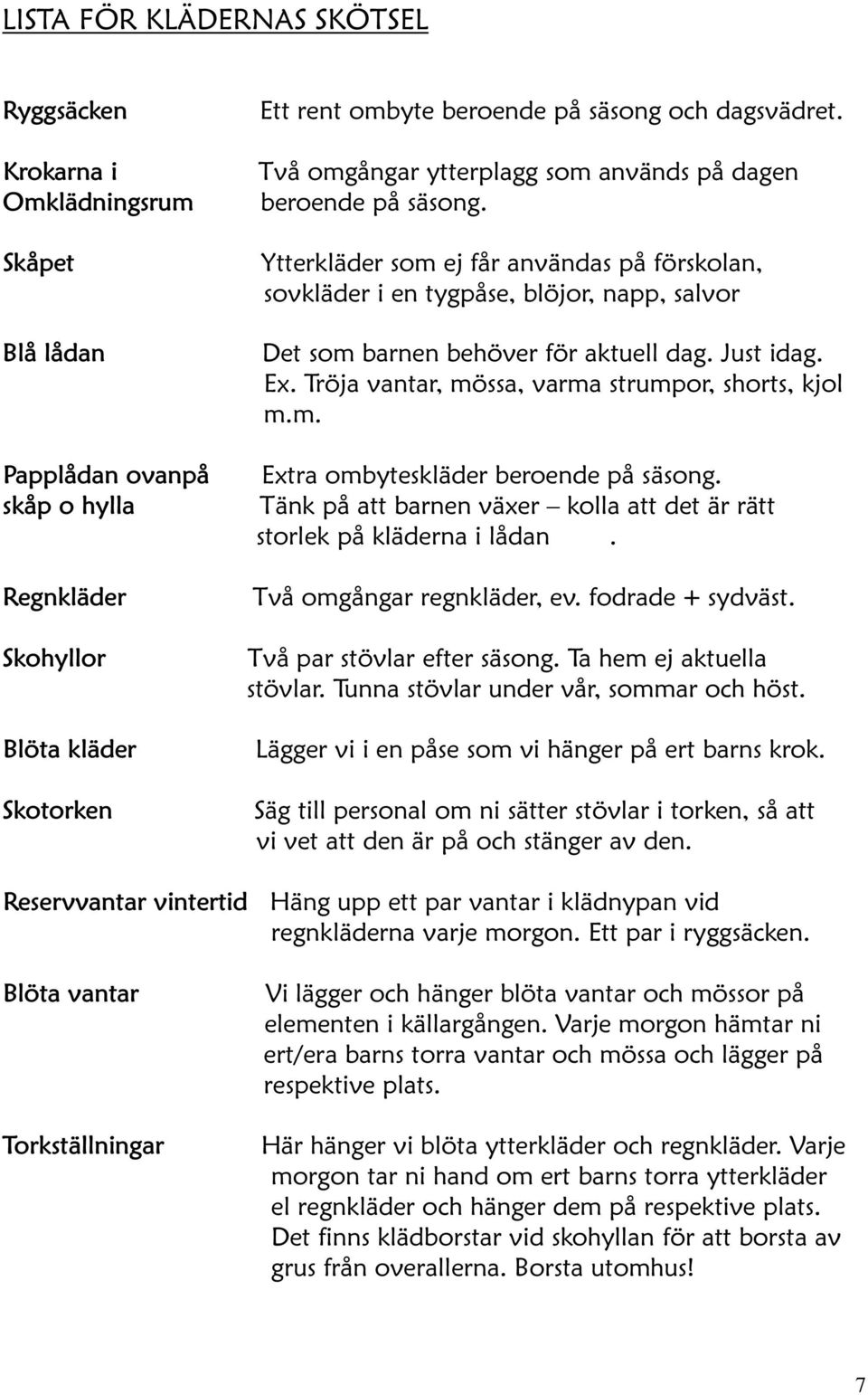 Ytterkläder som ej får användas på förskolan, sovkläder i en tygpåse, blöjor, napp, salvor Det som barnen behöver för aktuell dag. Just idag. Ex. Tröja vantar, mössa, varma strumpor, shorts, kjol m.m. Extra ombyteskläder beroende på säsong.