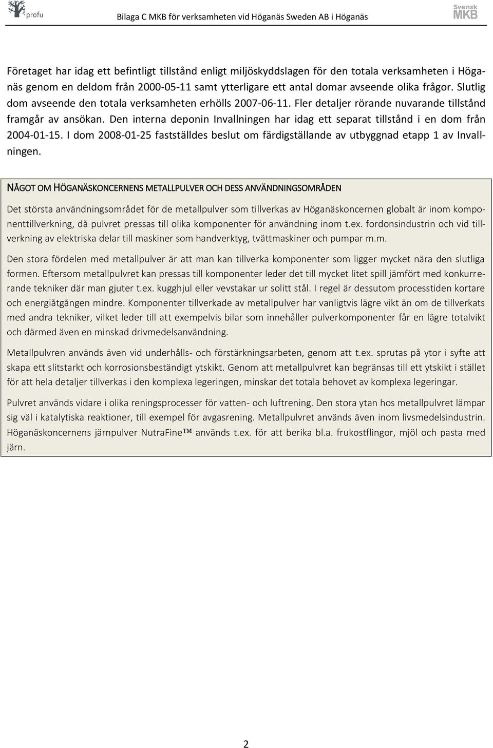 Den interna deponin Invallningen har idag ett separat tillstånd i en dom från 2004-01-15. I dom 2008-01-25 fastställdes beslut om färdigställande av utbyggnad etapp 1 av Invallningen.