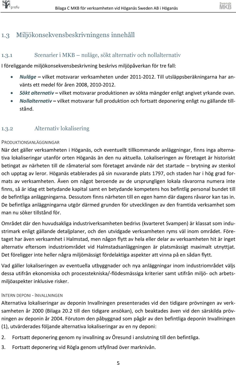 Nollalternativ vilket motsvarar full produktion och fortsatt deponering enligt nu gällande tillstånd. 1.3.