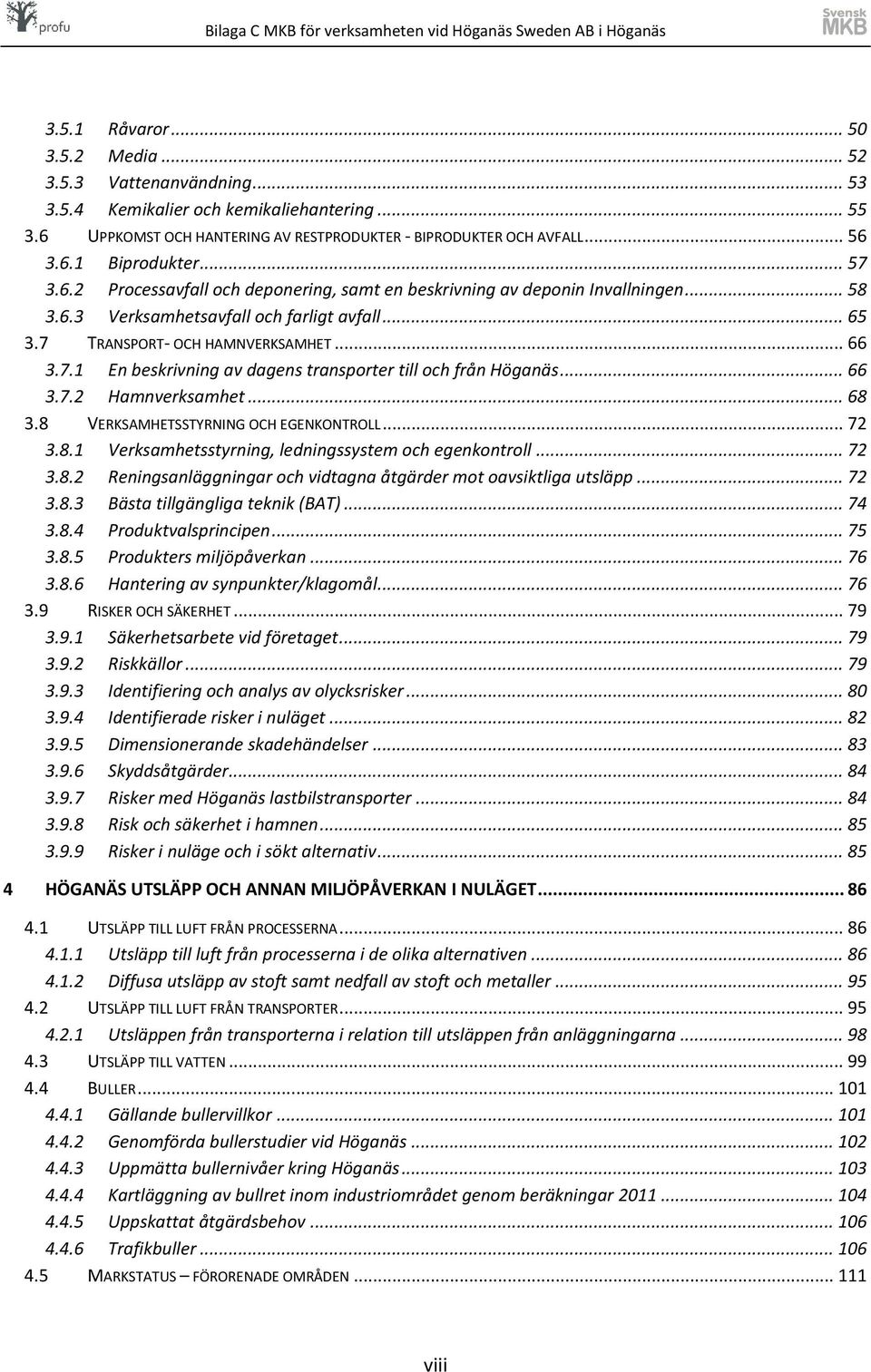 .. 66 3.7.2 Hamnverksamhet... 68 3.8 VERKSAMHETSSTYRNING OCH EGENKONTROLL... 72 3.8.1 Verksamhetsstyrning, ledningssystem och egenkontroll... 72 3.8.2 Reningsanläggningar och vidtagna åtgärder mot oavsiktliga utsläpp.