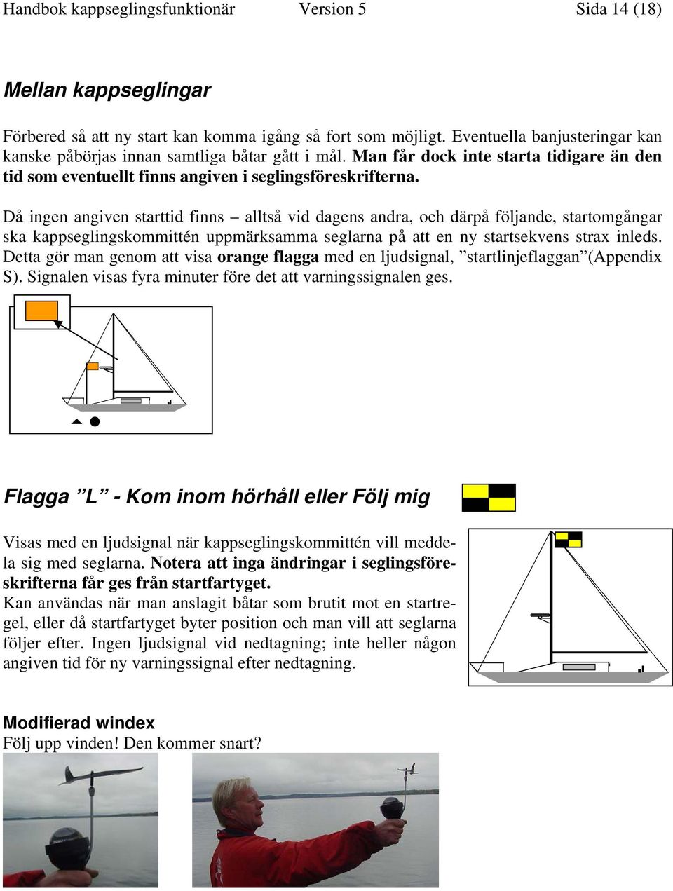 Då ingen angiven starttid finns alltså vid dagens andra, och därpå följande, startomgångar ska kappseglingskommittén uppmärksamma seglarna på att en ny startsekvens strax inleds.