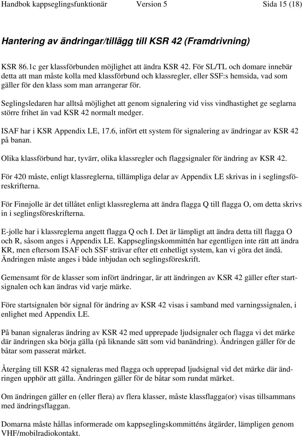 Seglingsledaren har alltså möjlighet att genom signalering vid viss vindhastighet ge seglarna större frihet än vad KSR 42 normalt medger. ISAF har i KSR Appendix LE, 17.