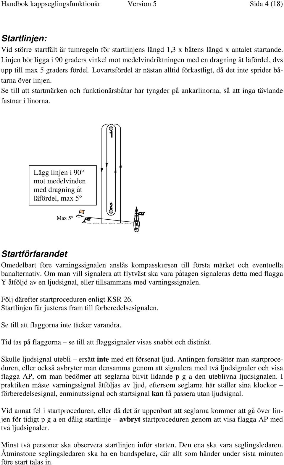 Lovartsfördel är nästan alltid förkastligt, då det inte sprider båtarna över linjen. Se till att startmärken och funktionärsbåtar har tyngder på ankarlinorna, så att inga tävlande fastnar i linorna.