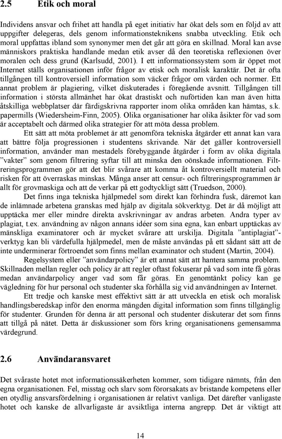 Moral kan avse människors praktiska handlande medan etik avser då den teoretiska reflexionen över moralen och dess grund (Karlsudd, 2001).