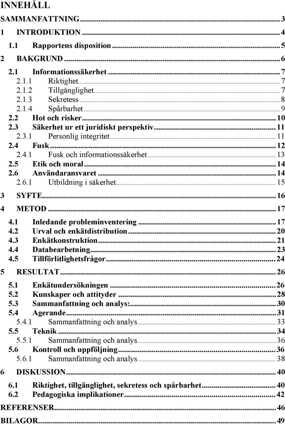 6 Användaransvaret...14 2.6.1 Utbildning i säkerhet...15 3 SYFTE...16 4 METOD...17 4.1 Inledande probleminventering...17 4.2 Urval och enkätdistribution...20 4.3 Enkätkonstruktion...21 4.