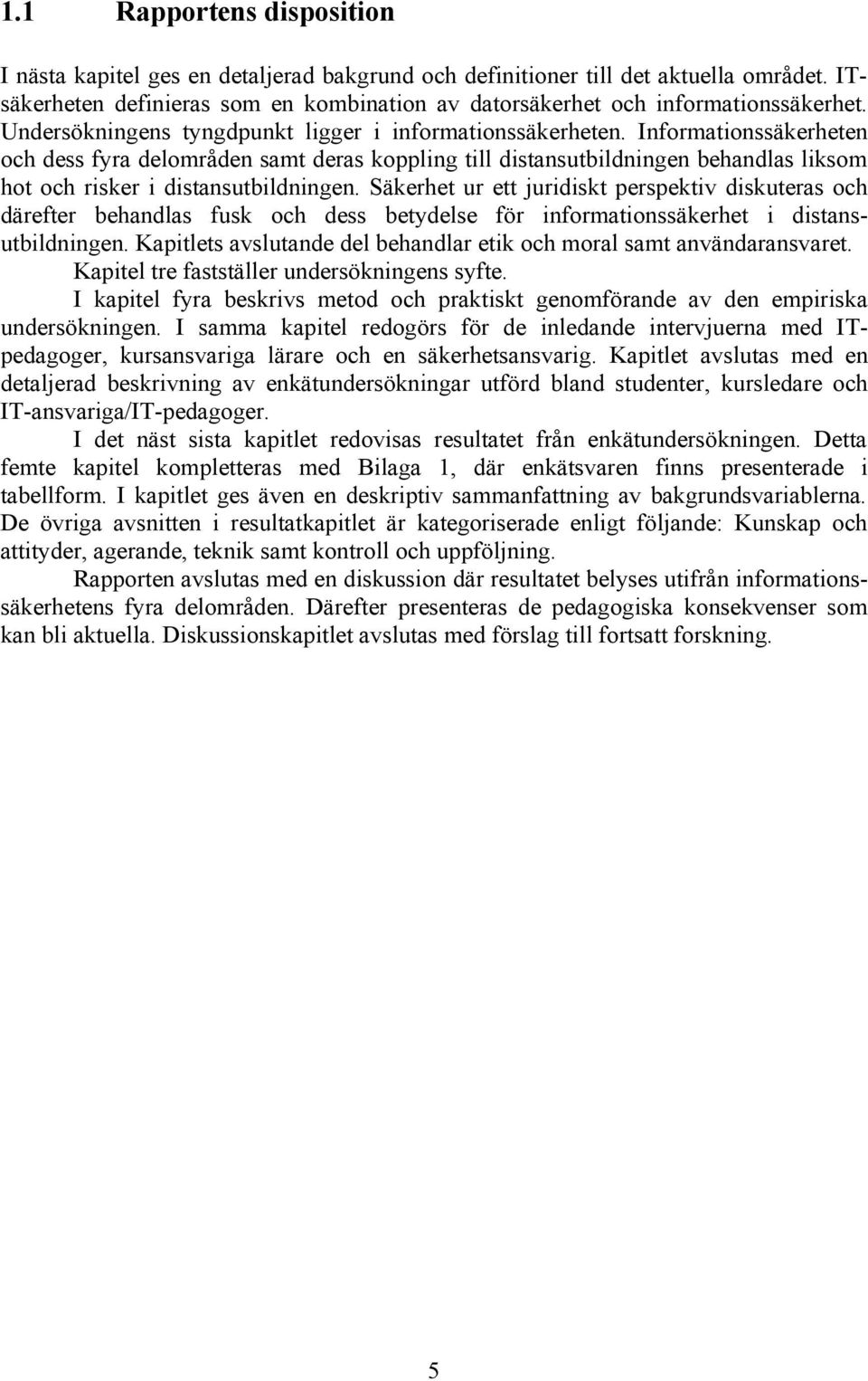 Informationssäkerheten och dess fyra delområden samt deras koppling till distansutbildningen behandlas liksom hot och risker i distansutbildningen.