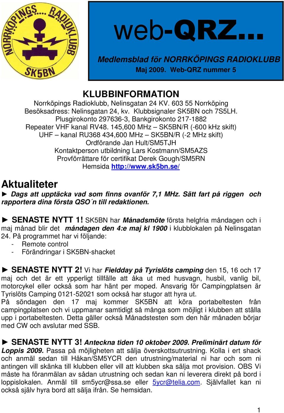 145,600 MHz SK5BN/R (-600 khz skift) UHF kanal RU368 434,600 MHz SK5BN/R (-2 MHz skift) Ordförande Jan Hult/SM5TJH Kontaktperson utbildning Lars Kostmann/SM5AZS Provförrättare för certifikat Derek