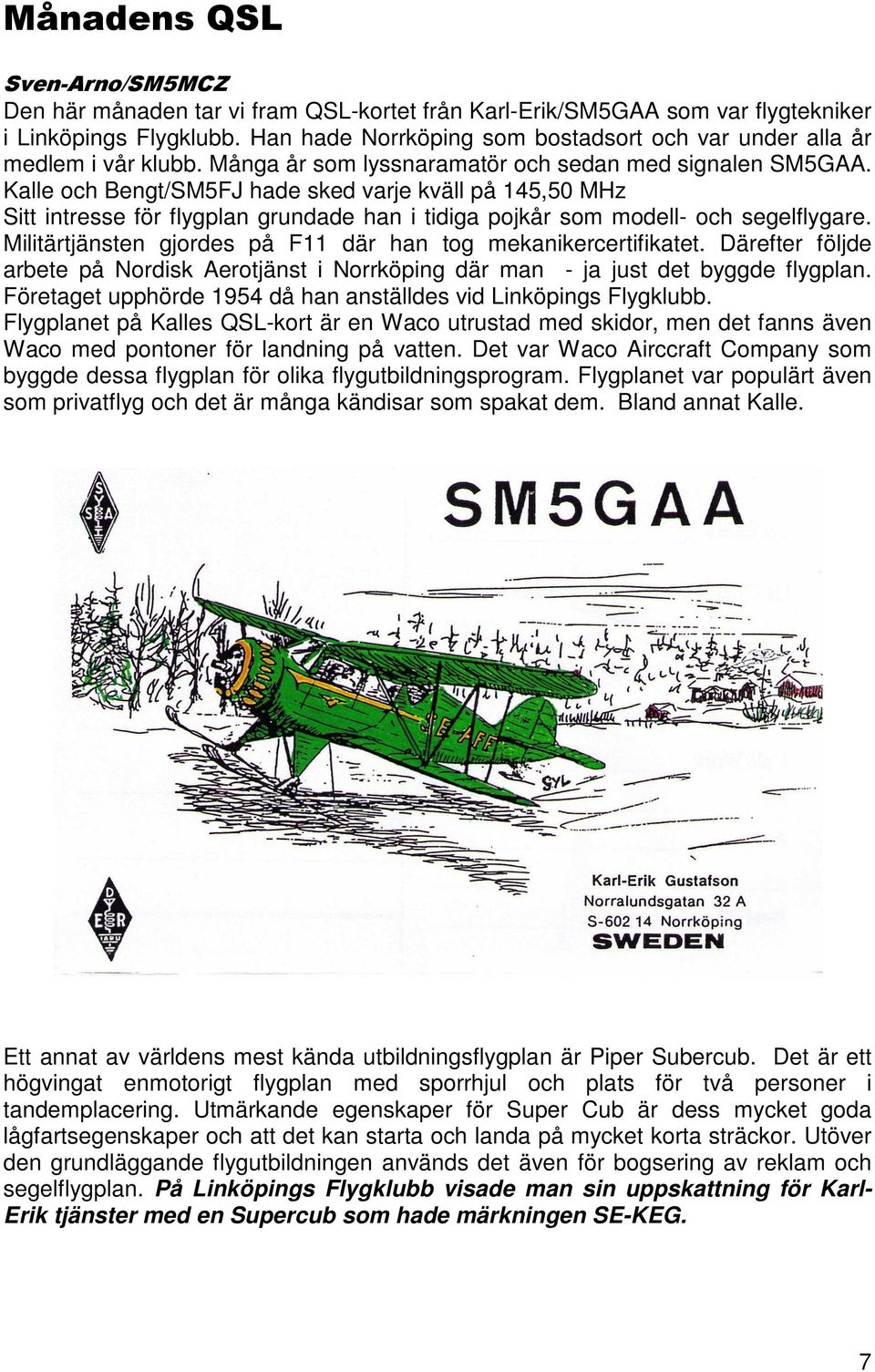 Kalle och Bengt/SM5FJ hade sked varje kväll på 145,50 MHz Sitt intresse för flygplan grundade han i tidiga pojkår som modell- och segelflygare.