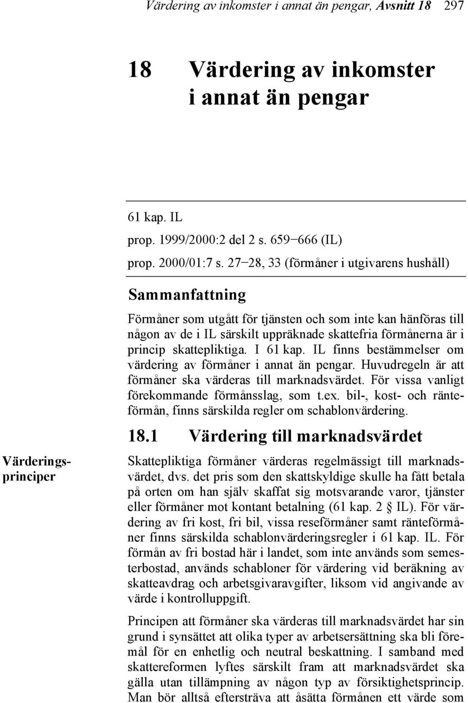 är i princip skattepliktiga. I 61 kap. IL finns bestämmelser om värdering av förmåner i annat än pengar. Huvudregeln är att förmåner ska värderas till marknadsvärdet.