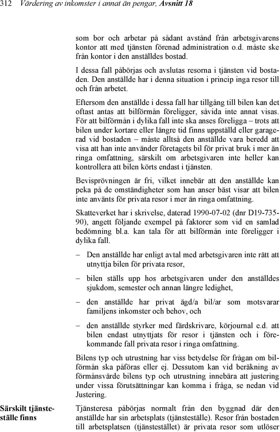 Eftersom den anställde i dessa fall har tillgång till bilen kan det oftast antas att bilförmån föreligger, såvida inte annat visas.