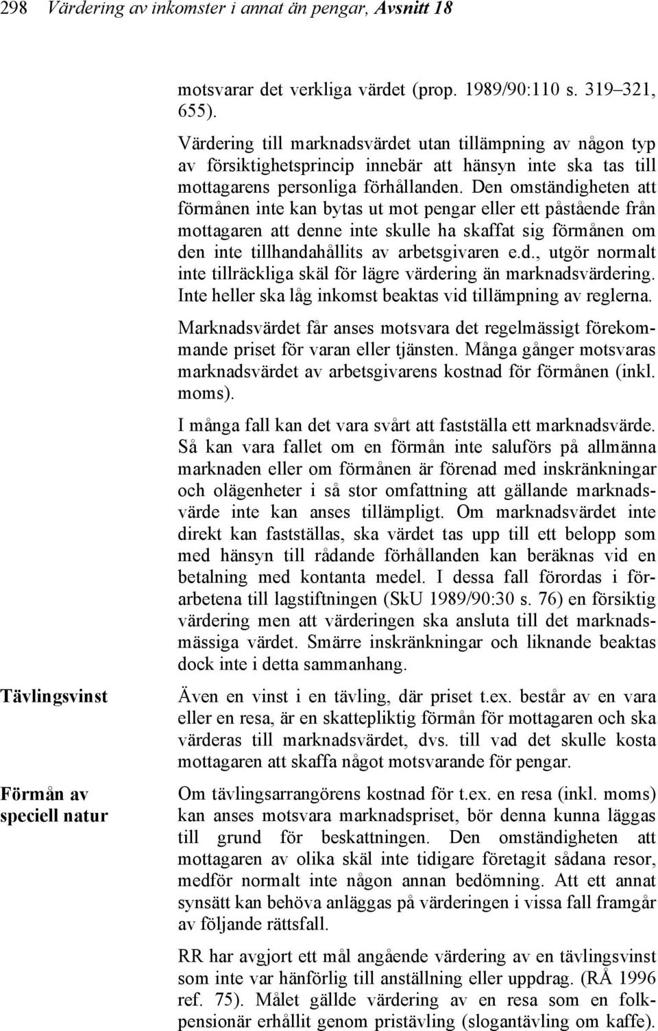 Den omständigheten att förmånen inte kan bytas ut mot pengar eller ett påstående från mottagaren att denne inte skulle ha skaffat sig förmånen om den inte tillhandahållits av arbetsgivaren e.d., utgör normalt inte tillräckliga skäl för lägre värdering än marknadsvärdering.