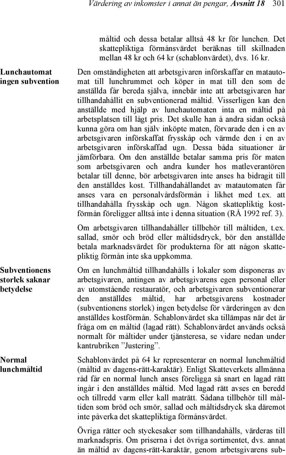 Den omständigheten att arbetsgivaren införskaffar en matautomat till lunchrummet och köper in mat till den som de anställda får bereda själva, innebär inte att arbetsgivaren har tillhandahållit en