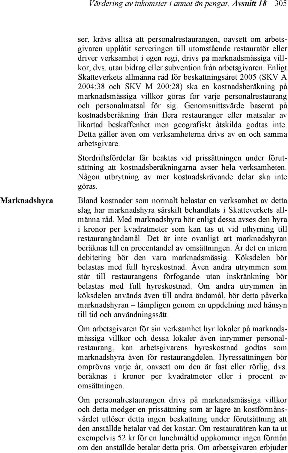 Enligt Skatteverkets allmänna råd för beskattningsåret 2005 (SKV A 2004:38 och SKV M 200:28) ska en kostnadsberäkning på marknadsmässiga villkor göras för varje personalrestaurang och personalmatsal