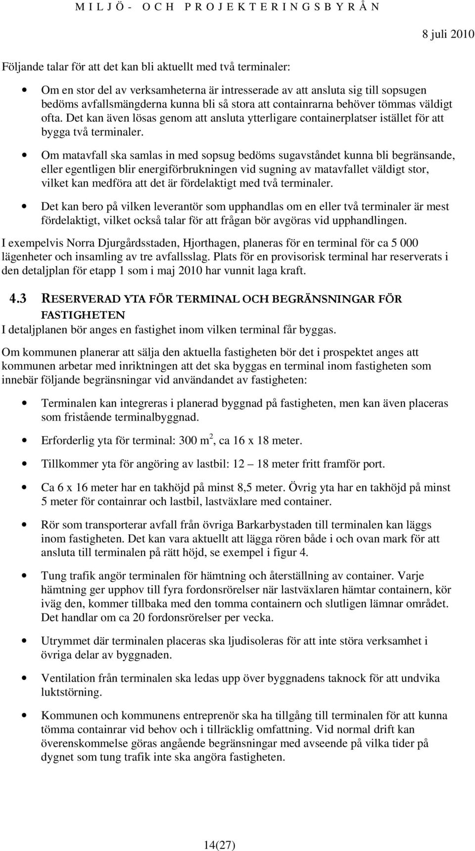 Om matavfall ska samlas in med sopsug bedöms sugavståndet kunna bli begränsande, eller egentligen blir energiförbrukningen vid sugning av matavfallet väldigt stor, vilket kan medföra att det är