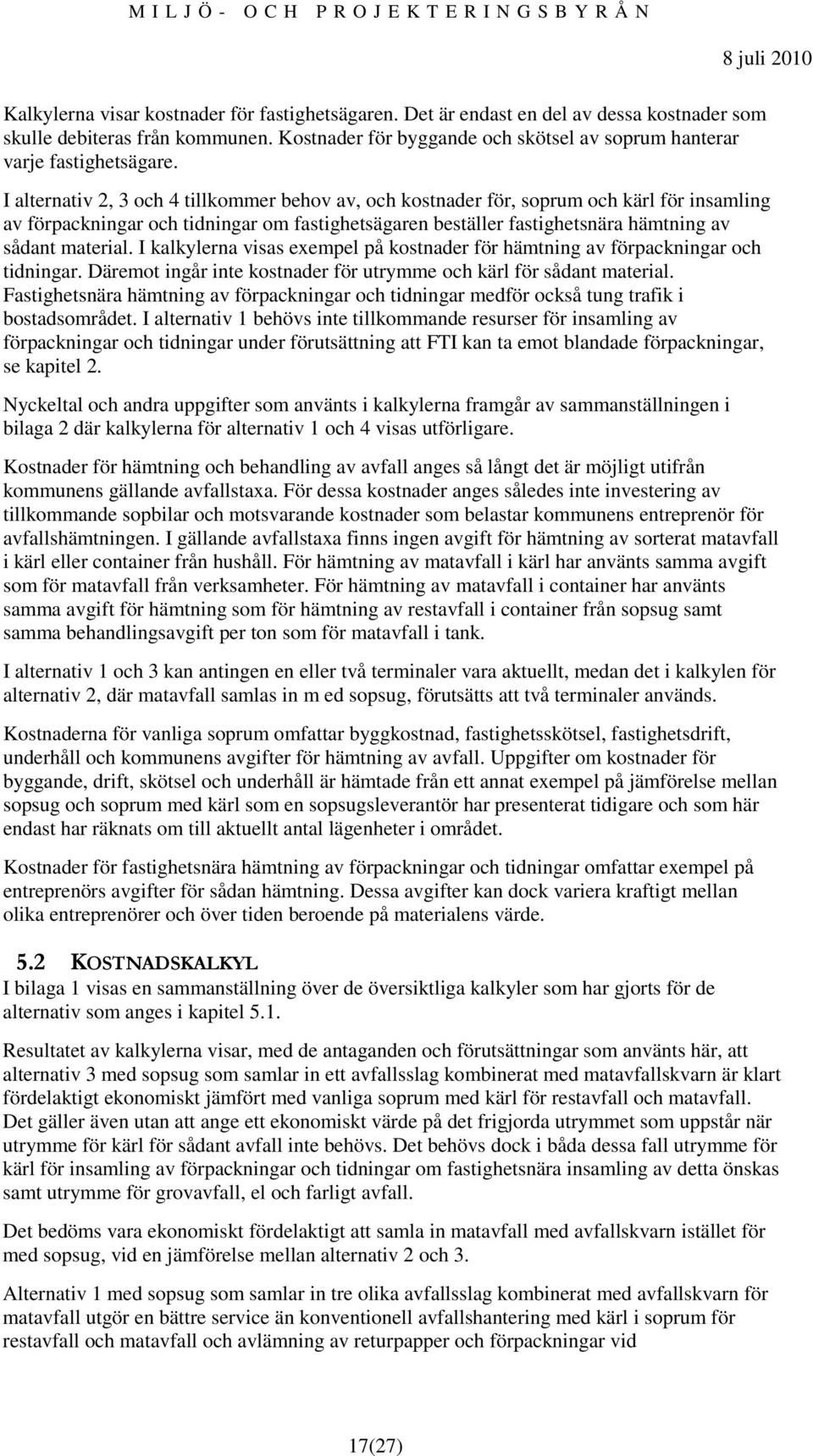 I alternativ 2, 3 och 4 tillkommer behov av, och kostnader för, soprum och kärl för insamling av förpackningar och tidningar om fastighetsägaren beställer fastighetsnära hämtning av sådant material.