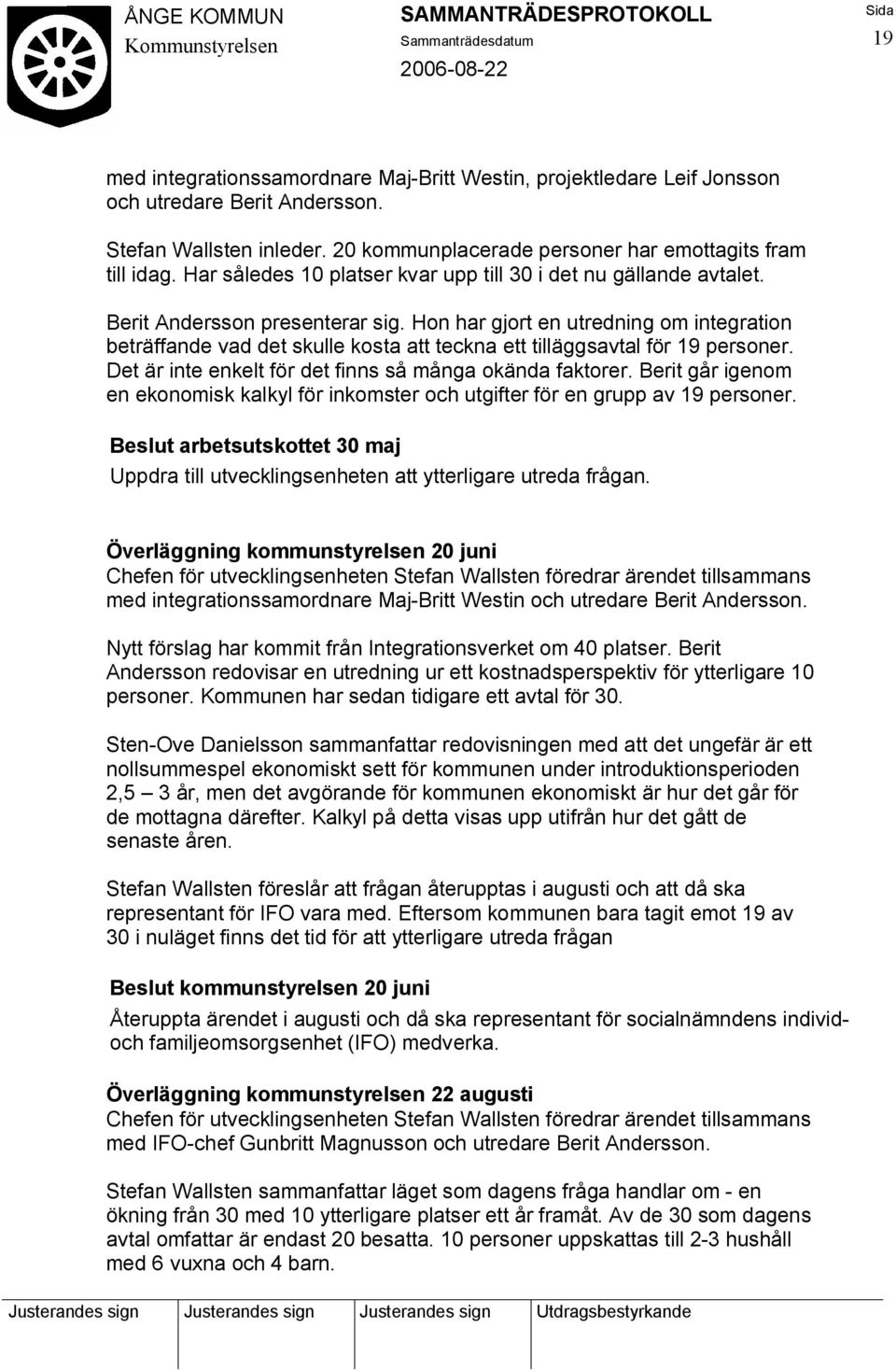 Hon har gjort en utredning om integration beträffande vad det skulle kosta att teckna ett tilläggsavtal för 19 personer. Det är inte enkelt för det finns så många okända faktorer.