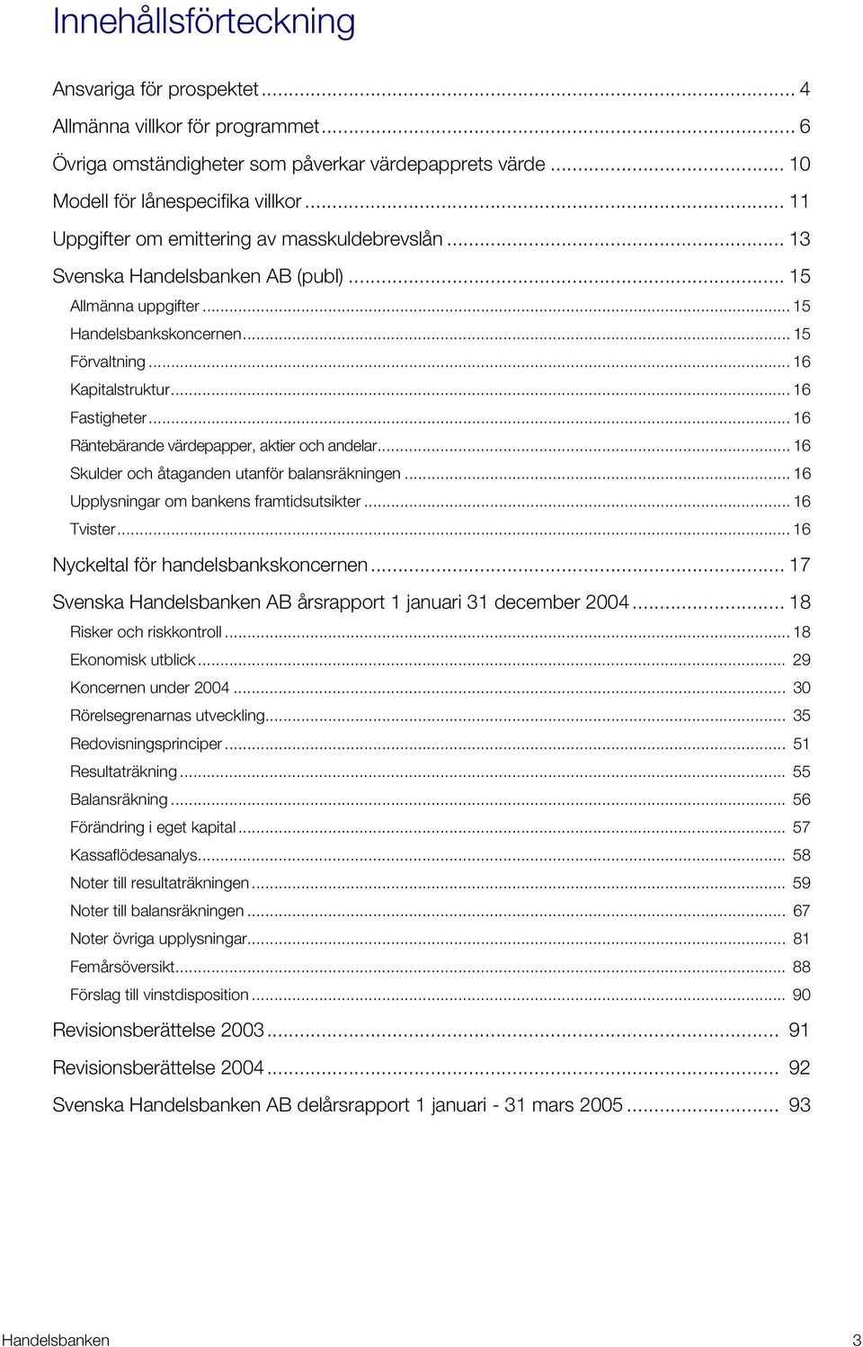 .. 16 Räntebärande värdepapper, aktier och andelar... 16 Skulder och åtaganden utanför balansräkningen... 16 Upplysningar om bankens framtidsutsikter... 16 Tvister.