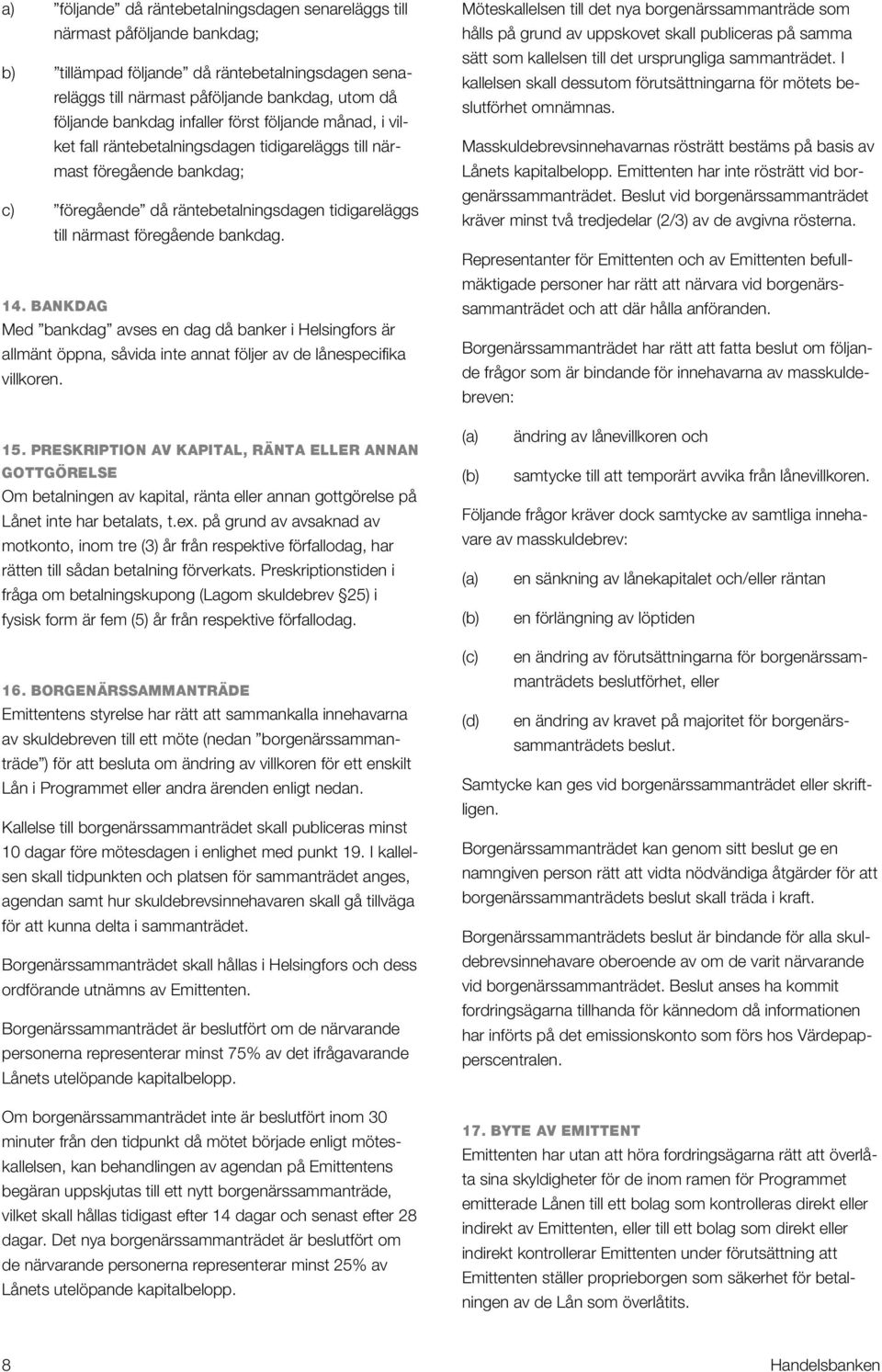 NQK=_^kha^d= Med bankdag avses en dag då banker i Helsingfors är allmänt öppna, såvida inte annat följer av de lånespecifika villkoren.