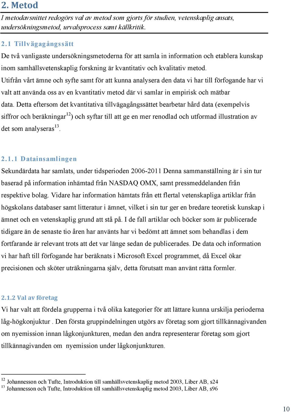 Utifrån vårt ämne och syfte samt för att kunna analysera den data vi har till förfogande har vi valt att använda oss av en kvantitativ metod där vi samlar in empirisk och mätbar data.