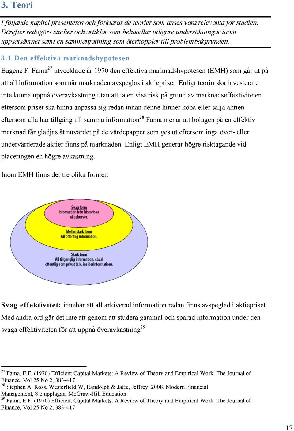 1 Den effektiva marknadshypotesen Eugene F. Fama 27 utvecklade år 1970 den effektiva marknadshypotesen (EMH) som går ut på att all information som når marknaden avspeglas i aktiepriset.