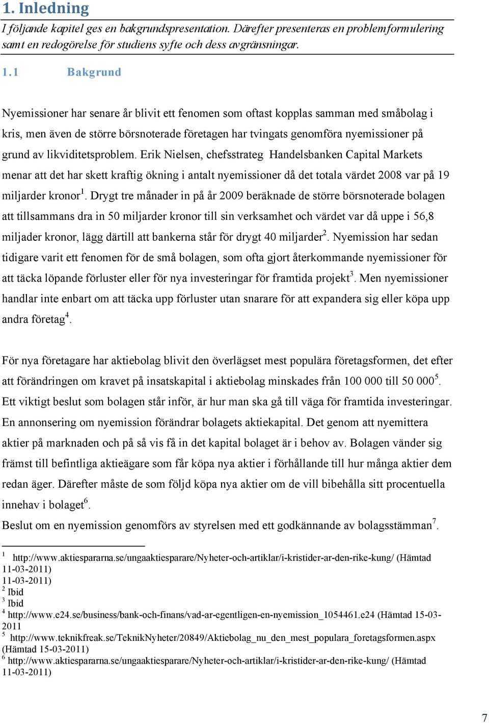 likviditetsproblem. Erik Nielsen, chefsstrateg Handelsbanken Capital Markets menar att det har skett kraftig ökning i antalt nyemissioner då det totala värdet 2008 var på 19 miljarder kronor 1.