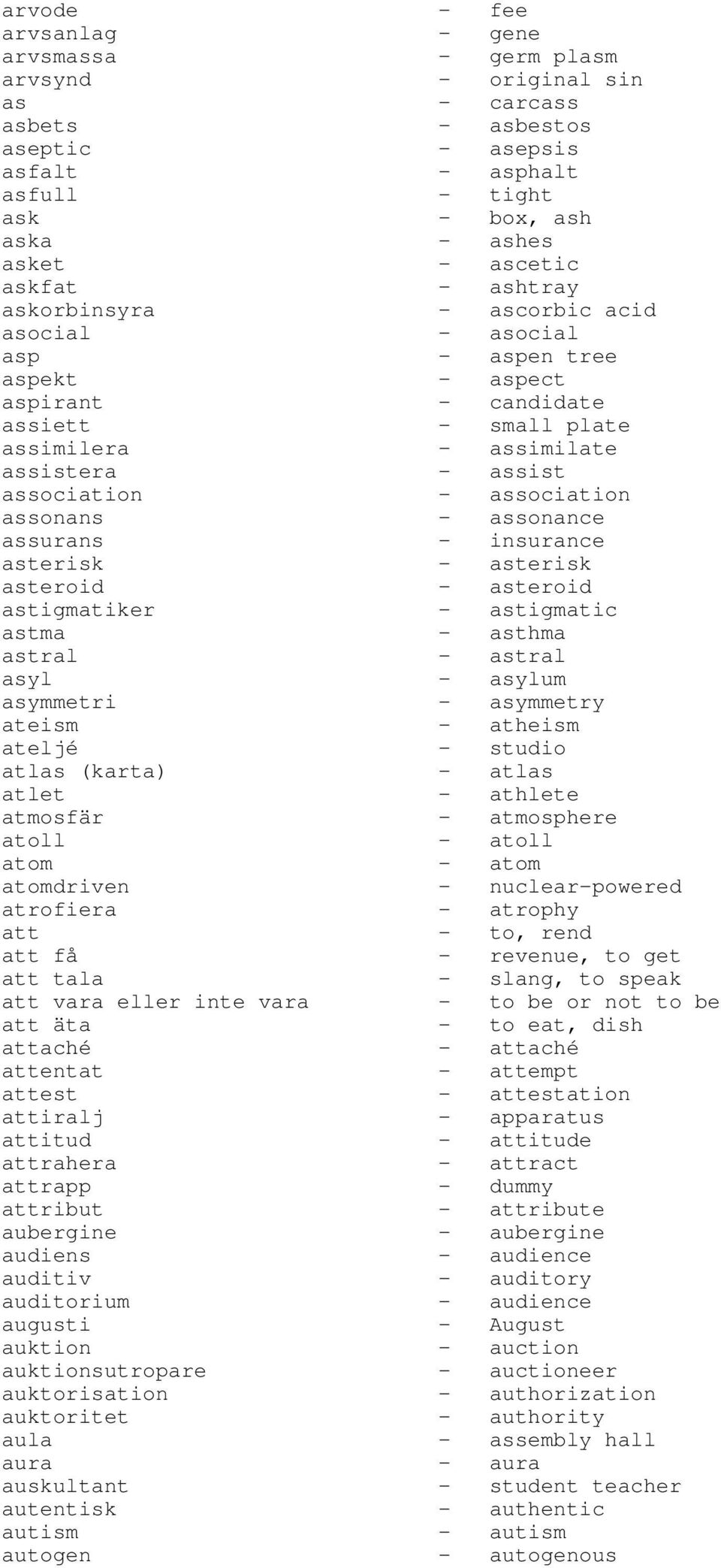 association - association assonans - assonance assurans - insurance asterisk - asterisk asteroid - asteroid astigmatiker - astigmatic astma - asthma astral - astral asyl - asylum asymmetri -