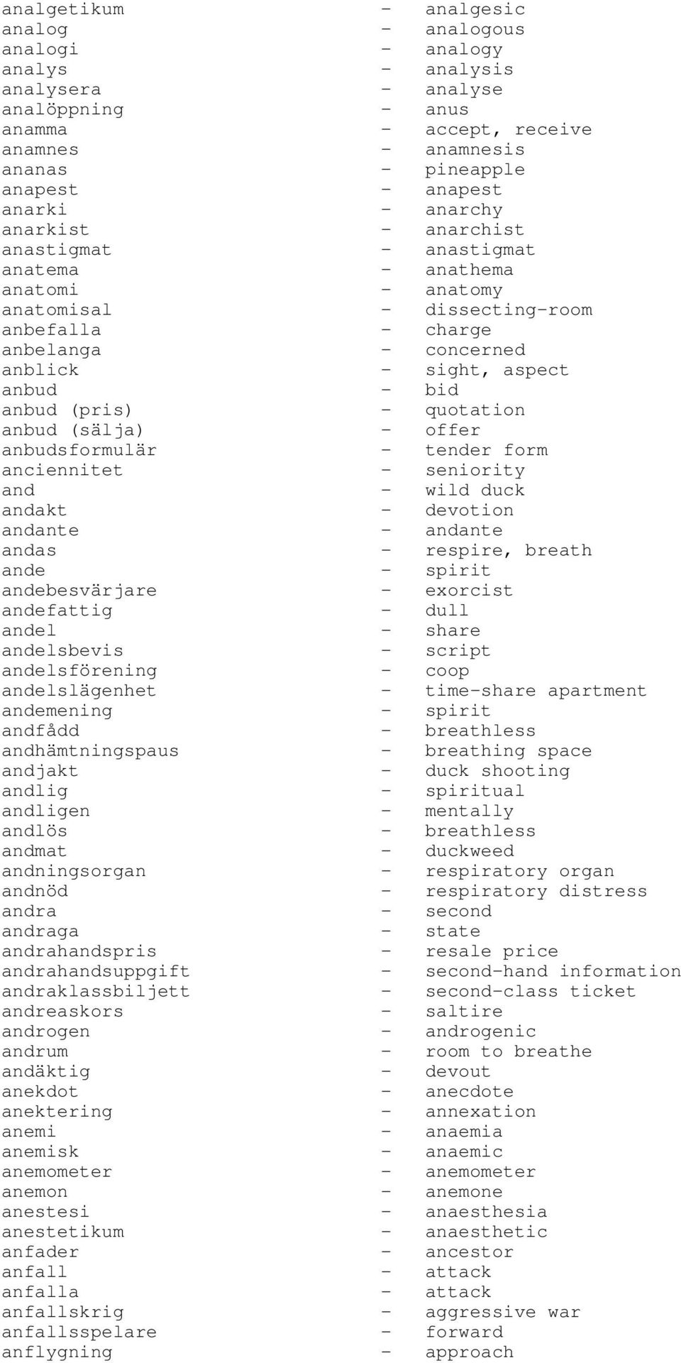 - bid anbud (pris) - quotation anbud (sälja) - offer anbudsformulär - tender form anciennitet - seniority and - wild duck andakt - devotion andante - andante andas - respire, breath ande - spirit