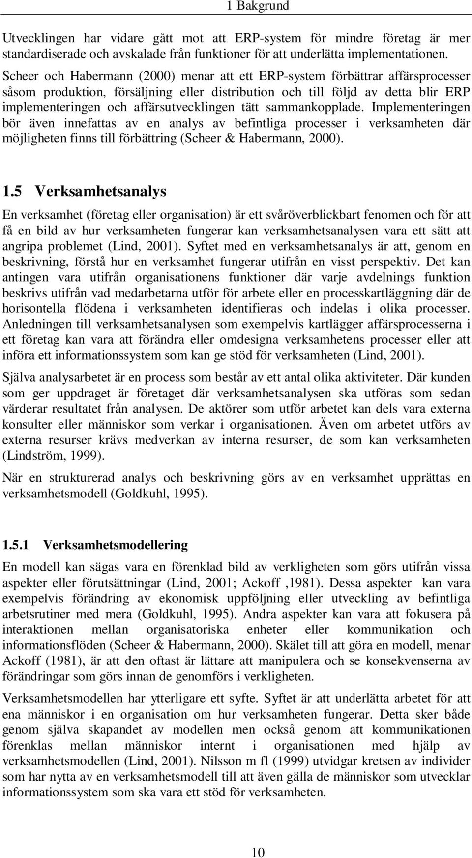 affärsutvecklingen tätt sammankopplade. Implementeringen bör även innefattas av en analys av befintliga processer i verksamheten där möjligheten finns till förbättring (Scheer & Habermann, 2000). 1.