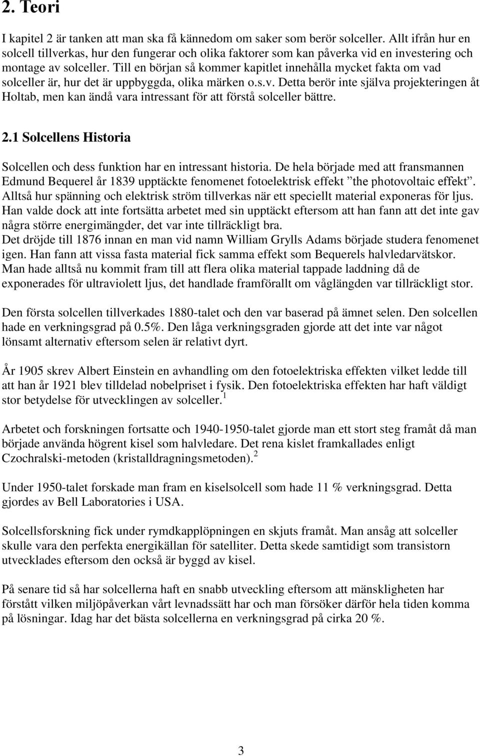 Till en början så kommer kapitlet innehålla mycket fakta om vad solceller är, hur det är uppbyggda, olika märken o.s.v. Detta berör inte själva projekteringen åt Holtab, men kan ändå vara intressant för att förstå solceller bättre.