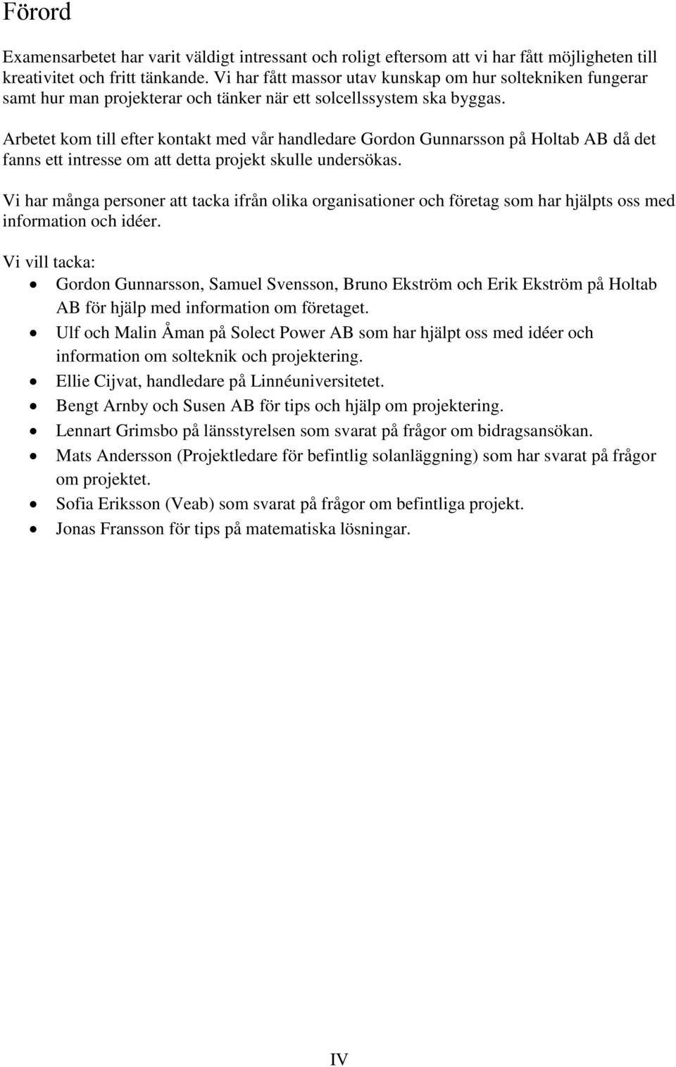 Arbetet kom till efter kontakt med vår handledare Gordon Gunnarsson på Holtab AB då det fanns ett intresse om att detta projekt skulle undersökas.