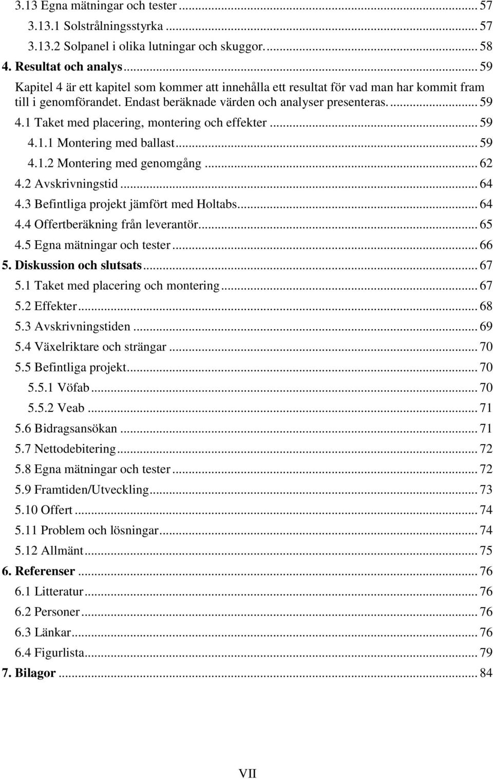 1 Taket med placering, montering och effekter... 59 4.1.1 Montering med ballast... 59 4.1.2 Montering med genomgång... 62 4.2 Avskrivningstid... 64 4.3 Befintliga projekt jämfört med Holtabs... 64 4.4 Offertberäkning från leverantör.