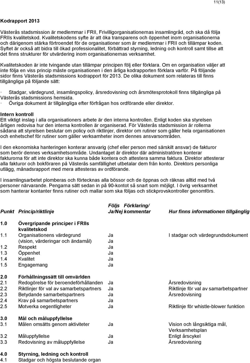 Syftet är också att bidra till ökad professionalitet, förbättrad styrning, ledning och kontroll samt tillse att det finns strukturer för utvärdering inom organisationernas verksamhet.