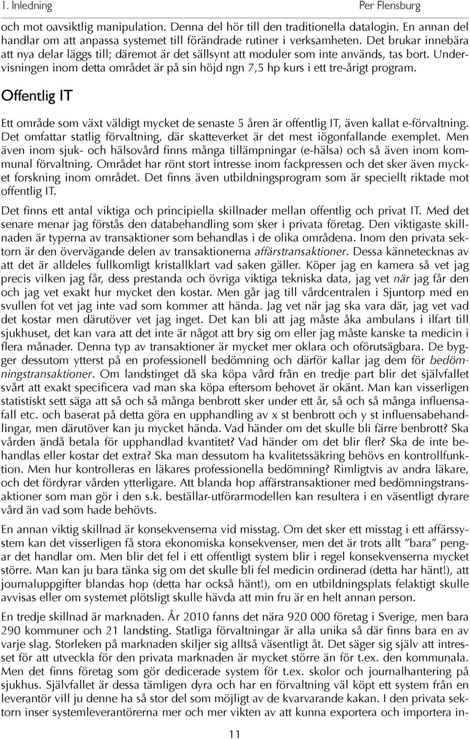 Offentlig IT Ett område som växt väldigt mycket de senaste 5 åren är offentlig IT, även kallat e-förvaltning. Det omfattar statlig förvaltning, där skatteverket är det mest iögonfallande exemplet.