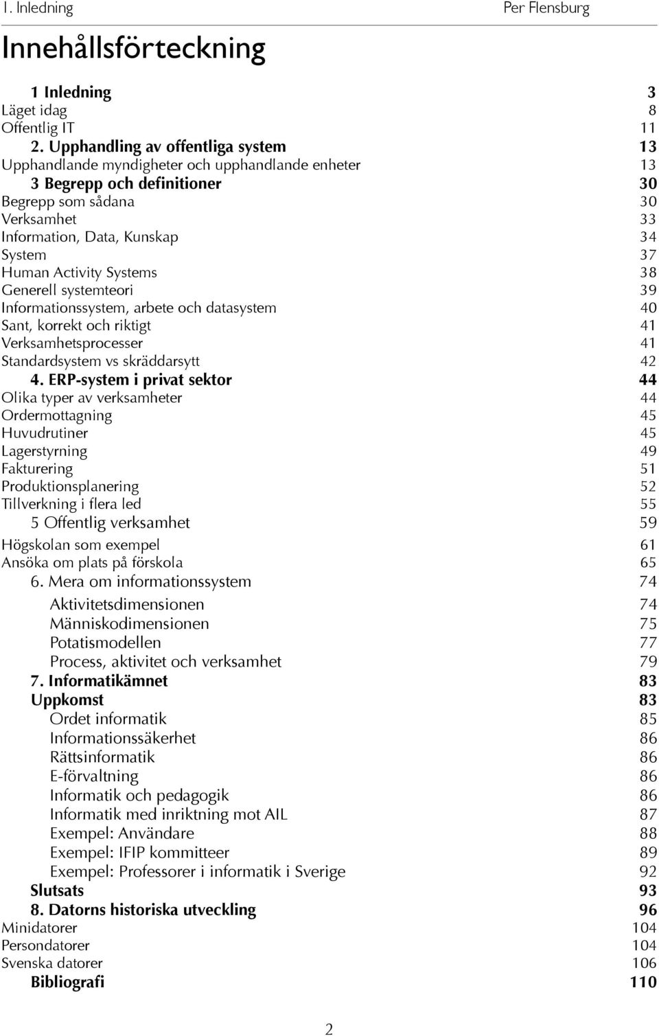 Human Activity Systems 38 Generell systemteori 39 Informationssystem, arbete och datasystem 40 Sant, korrekt och riktigt 41 Verksamhetsprocesser 41 Standardsystem vs skräddarsytt 42 4.