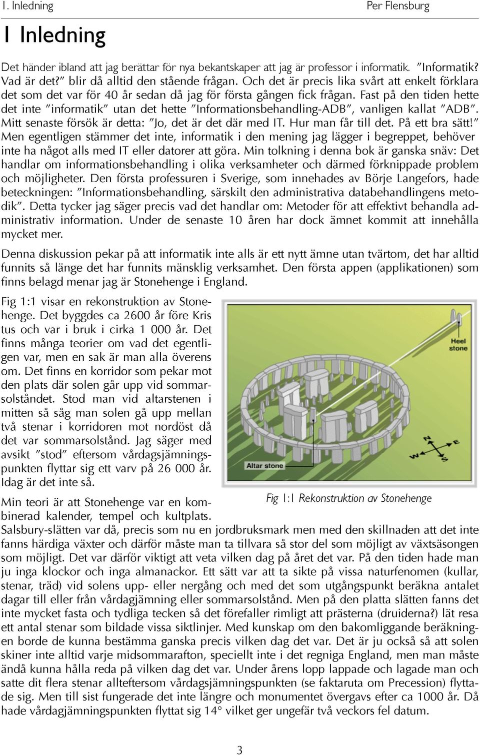 Fast på den tiden hette det inte informatik utan det hette Informationsbehandling-ADB, vanligen kallat ADB. Mitt senaste försök är detta: Jo, det är det där med IT. Hur man får till det.