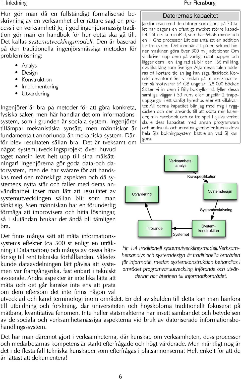 Den är baserad på den traditionella ingenjörsmässiga metoden för problemlösning: Analys Design Konstruktion Implementering Utvärdering Ingenjörer är bra på metoder för att göra konkreta, fysiska