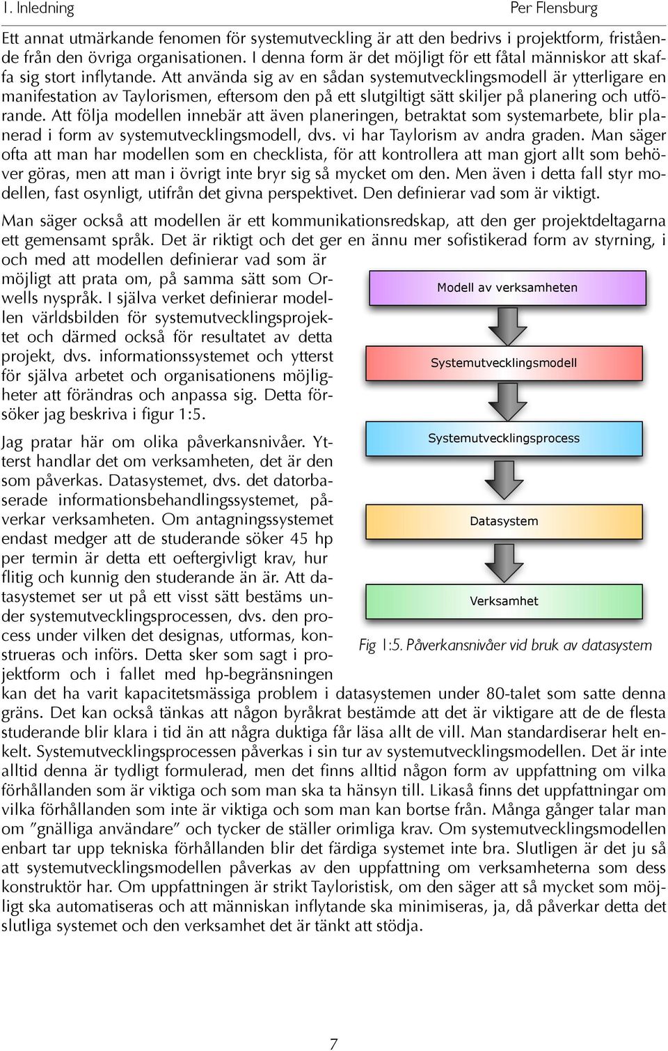 Att använda sig av en sådan systemutvecklingsmodell är ytterligare en manifestation av Taylorismen, eftersom den på ett slutgiltigt sätt skiljer på planering och utförande.