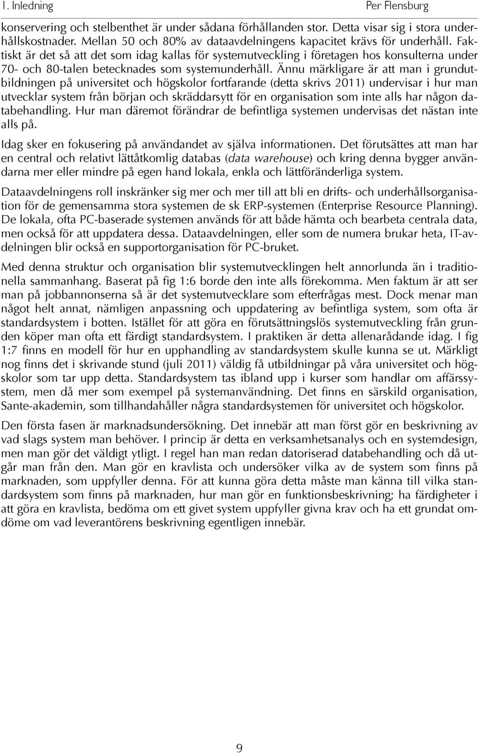 Faktiskt är det så att det som idag kallas för systemutveckling i företagen hos konsulterna under 70- och 80-talen betecknades som systemunderhåll.