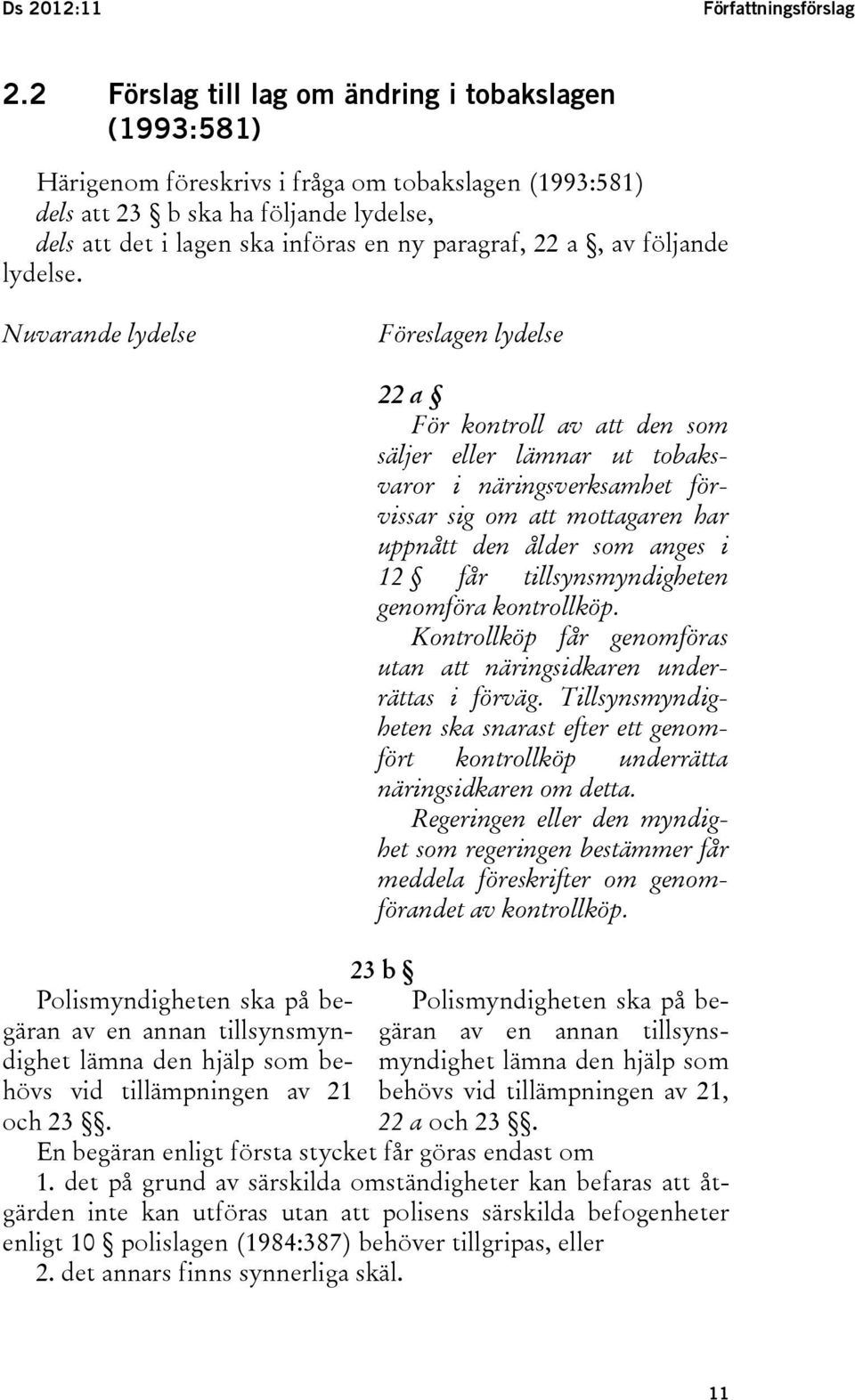 22 a, av följande lydelse. Nuvarande lydelse Föreslagen lydelse Polismyndigheten ska på begäran av en annan tillsynsmyndighet lämna den hjälp som behövs vid tillämpningen av 21 och 23.