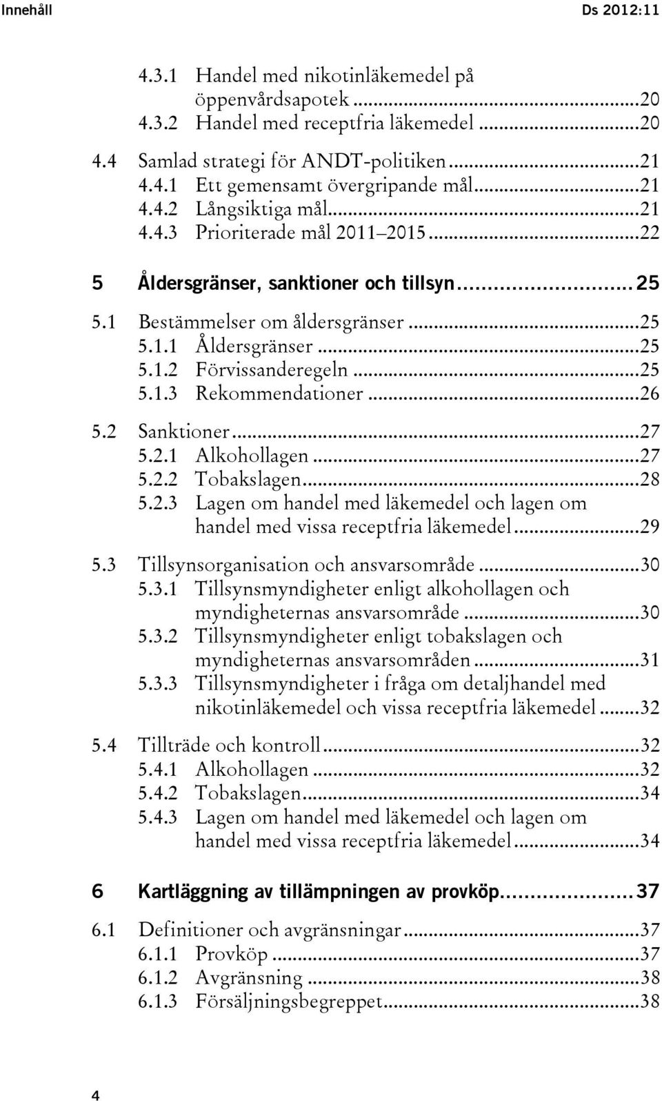 .. 25 5.1.3 Rekommendationer... 26 5.2 Sanktioner... 27 5.2.1 Alkohollagen... 27 5.2.2 Tobakslagen... 28 5.2.3 Lagen om handel med läkemedel och lagen om handel med vissa receptfria läkemedel... 29 5.